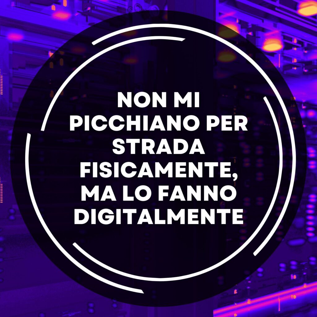 Non mi picchiano per strada fisicamente ma lo fanno digitalmente 13